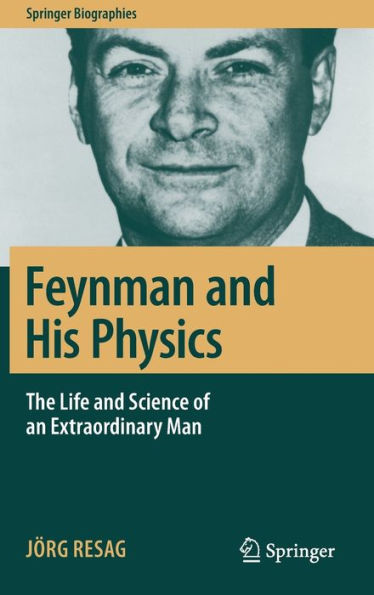 Feynman and His Physics: The Life and Science of an Extraordinary Man