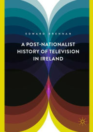 Title: A Post-Nationalist History of Television in Ireland, Author: Edward Brennan