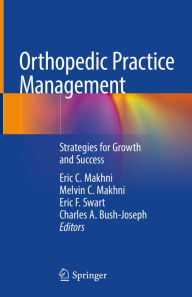 Title: Orthopedic Practice Management: Strategies for Growth and Success, Author: Eric C. Makhni
