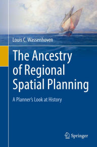 Title: The Ancestry of Regional Spatial Planning: A Planner's Look at History, Author: Louis C. Wassenhoven