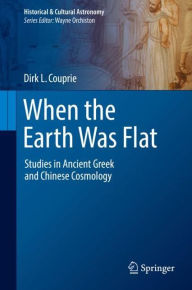 Title: When the Earth Was Flat: Studies in Ancient Greek and Chinese Cosmology, Author: Dirk L. Couprie