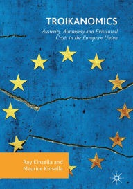 Title: Troikanomics: Austerity, Autonomy and Existential Crisis in the European Union, Author: Ray Kinsella