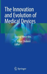 Title: The Innovation and Evolution of Medical Devices: Vaginal Mesh Kits, Author: S. Abbas Shobeiri