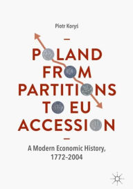 Title: Poland From Partitions to EU Accession: A Modern Economic History, 1772-2004, Author: Piotr Korys
