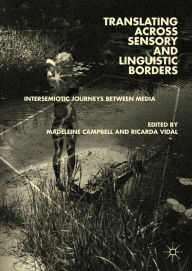 Title: Translating across Sensory and Linguistic Borders: Intersemiotic Journeys between Media, Author: Madeleine Campbell