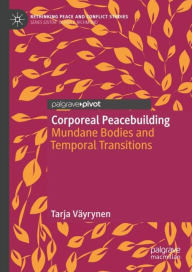 Title: Corporeal Peacebuilding: Mundane Bodies and Temporal Transitions, Author: Tarja Vïyrynen