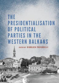 Title: The Presidentialisation of Political Parties in the Western Balkans, Author: Gianluca Passarelli