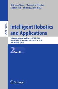 Title: Intelligent Robotics and Applications: 11th International Conference, ICIRA 2018, Newcastle, NSW, Australia, August 9-11, 2018, Proceedings, Part II, Author: Zhiyong Chen