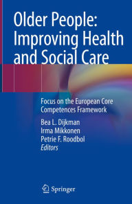 Title: Older People: Improving Health and Social Care: Focus on the European Core Competences Framework, Author: Bea L. Dijkman