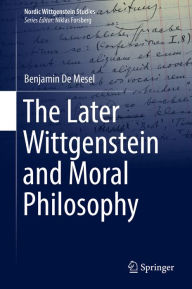 Title: The Later Wittgenstein and Moral Philosophy, Author: Benjamin De Mesel