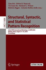 Title: Structural, Syntactic, and Statistical Pattern Recognition: Joint IAPR International Workshop, S+SSPR 2018, Beijing, China, August 17-19, 2018, Proceedings, Author: Xiao Bai