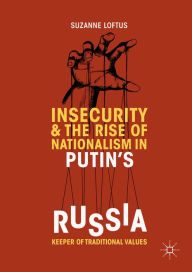 Title: Insecurity & the Rise of Nationalism in Putin's Russia: Keeper of Traditional Values, Author: Suzanne Loftus