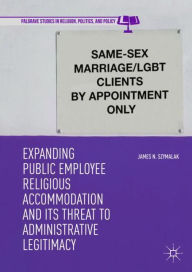 Title: Expanding Public Employee Religious Accommodation and Its Threat to Administrative Legitimacy, Author: James N. Szymalak