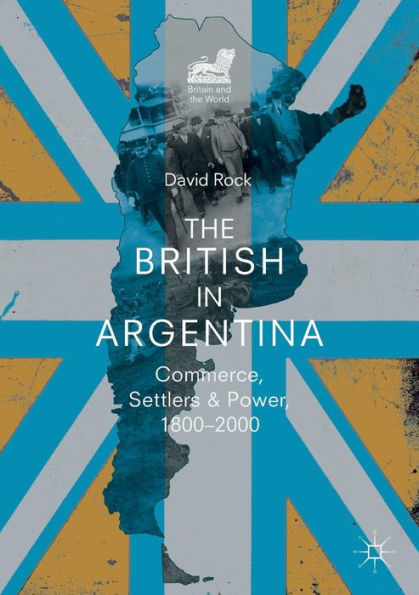 The British Argentina: Commerce, Settlers and Power, 1800-2000