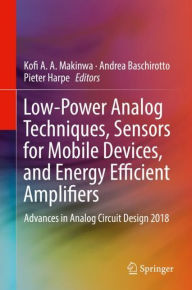 Title: Low-Power Analog Techniques, Sensors for Mobile Devices, and Energy Efficient Amplifiers: Advances in Analog Circuit Design 2018, Author: Kofi A. A. Makinwa