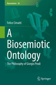 Title: A Biosemiotic Ontology: The Philosophy of Giorgio Prodi, Author: Felice Cimatti