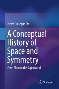 Title: A Conceptual History of Space and Symmetry: From Plato to the Superworld, Author: Pietro Giuseppe Fré
