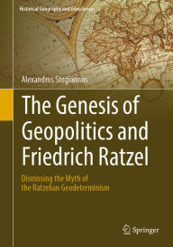 Title: The Genesis of Geopolitics and Friedrich Ratzel: Dismissing the Myth of the Ratzelian Geodeterminism, Author: Alexandros Stogiannos