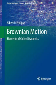 Title: Brownian Motion: Elements of Colloid Dynamics, Author: Albert P. Philipse