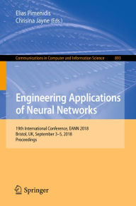Title: Engineering Applications of Neural Networks: 19th International Conference, EANN 2018, Bristol, UK, September 3-5, 2018, Proceedings, Author: Elias Pimenidis