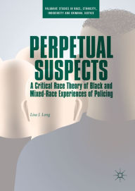 Title: Perpetual Suspects: A Critical Race Theory of Black and Mixed-Race Experiences of Policing, Author: Lisa J. Long