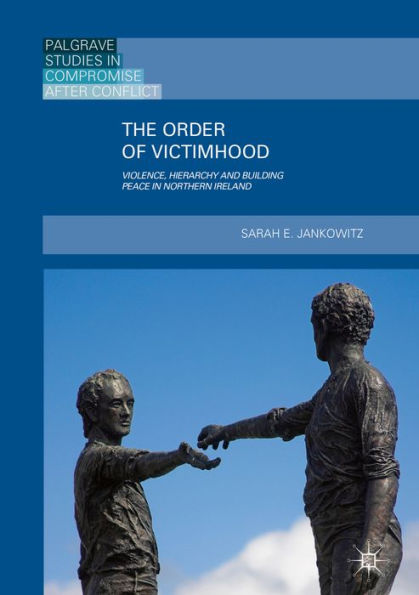 The Order of Victimhood: Violence, Hierarchy and Building Peace in Northern Ireland