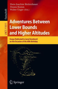 Title: Adventures Between Lower Bounds and Higher Altitudes: Essays Dedicated to Juraj Hromkovic on the Occasion of His 60th Birthday, Author: Hans-Joachim Böckenhauer