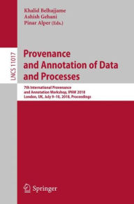 Title: Provenance and Annotation of Data and Processes: 7th International Provenance and Annotation Workshop, IPAW 2018, London, UK, July 9-10, 2018, Proceedings, Author: Khalid Belhajjame