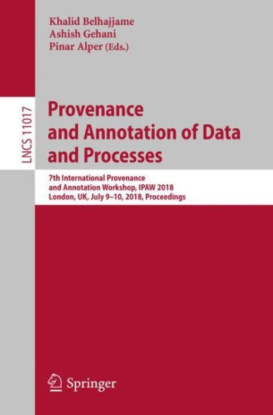 Provenance and Annotation of Data and Processes: 7th International Provenance and Annotation Workshop, IPAW 2018, London, UK, July 9-10, 2018, Proceedings