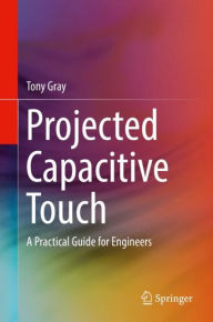 Title: Projected Capacitive Touch: A Practical Guide for Engineers, Author: Tony Gray