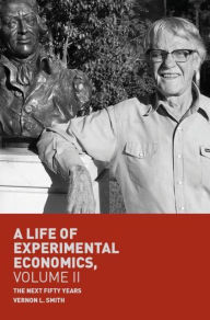 Title: A Life of Experimental Economics, Volume II: The Next Fifty Years, Author: Vernon L. Smith