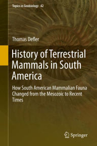 Title: History of Terrestrial Mammals in South America: How South American Mammalian Fauna Changed from the Mesozoic to Recent Times, Author: Thomas Defler