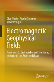 Title: Electromagnetic Geophysical Fields: Precursors to Earthquakes and Tsunamis; Impacts on the Brain and Heart, Author: Oleg Novik