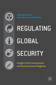 Title: Regulating Global Security: Insights from Conventional and Unconventional Regimes, Author: Nik Hynek