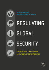 Title: Regulating Global Security: Insights from Conventional and Unconventional Regimes, Author: Nik Hynek