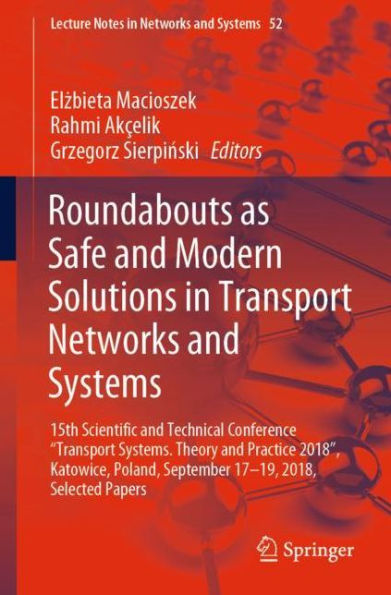 Roundabouts as Safe and Modern Solutions in Transport Networks and Systems: 15th Scientific and Technical Conference "Transport Systems. Theory and Practice 2018", Katowice, Poland, September 17-19, 2018, Selected Papers