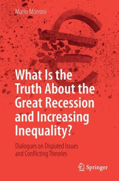 What Is the Truth About Great Recession and Increasing Inequality?: Dialogues on Disputed Issues Conflicting Theories