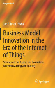 Title: Business Model Innovation in the Era of the Internet of Things: Studies on the Aspects of Evaluation, Decision Making and Tooling, Author: Jan F. Tesch