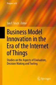 Title: Business Model Innovation in the Era of the Internet of Things: Studies on the Aspects of Evaluation, Decision Making and Tooling, Author: Jan F. Tesch