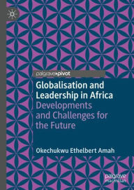 Title: Globalisation and Leadership in Africa: Developments and Challenges for the Future, Author: Okechukwu Ethelbert Amah