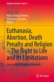 Title: Euthanasia, Abortion, Death Penalty and Religion - The Right to Life and its Limitations: International Empirical Research, Author: Hans-Georg Ziebertz