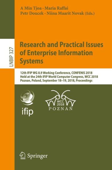 Research and Practical Issues of Enterprise Information Systems: 12th IFIP WG 8.9 Working Conference, CONFENIS 2018, Held at the 24th IFIP World Computer Congress, WCC 2018, Poznan, Poland, September 18-19, 2018, Proceedings