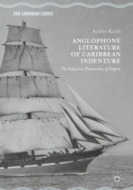 Title: Anglophone Literature of Caribbean Indenture: The Seductive Hierarchies of Empire, Author: Alison Klein