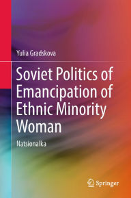 Title: Soviet Politics of Emancipation of Ethnic Minority Woman: Natsionalka, Author: Yulia Gradskova