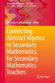 Title: Connecting Abstract Algebra to Secondary Mathematics, for Secondary Mathematics Teachers, Author: Nicholas H. Wasserman