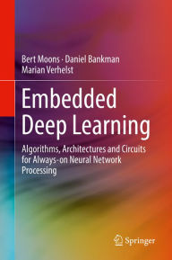 Title: Embedded Deep Learning: Algorithms, Architectures and Circuits for Always-on Neural Network Processing, Author: Bert Moons