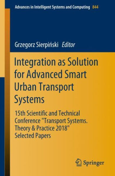 Integration as Solution for Advanced Smart Urban Transport Systems: 15th Scientific and Technical Conference "Transport Systems. Theory & Practice 2018", Selected Papers"