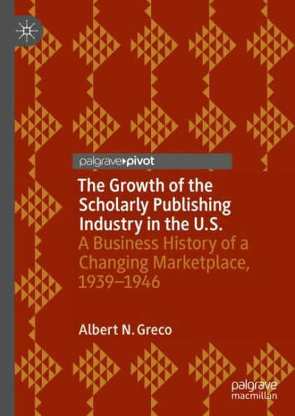 The Growth of the Scholarly Publishing Industry in the U.S.: A Business History of a Changing Marketplace, 1939-1946