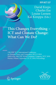 Title: This Changes Everything - ICT and Climate Change: What Can We Do?: 13th IFIP TC 9 International Conference on Human Choice and Computers, HCC13 2018, Held at the 24th IFIP World Computer Congress, WCC 2018, Poznan, Poland, September 19-21, 2018, Proceedin, Author: David Kreps