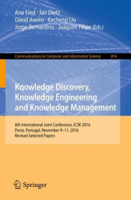 Title: Knowledge Discovery, Knowledge Engineering and Knowledge Management: 8th International Joint Conference, IC3K 2016, Porto, Portugal, November 9-11, 2016, Revised Selected Papers, Author: Ana Fred